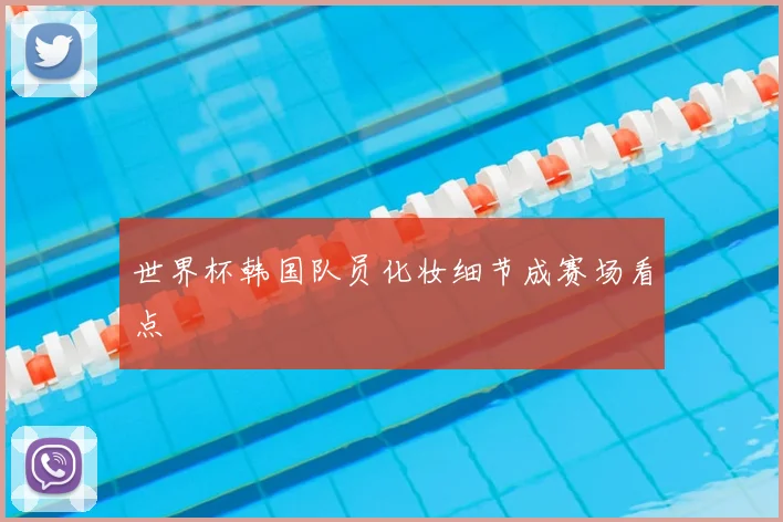 世界杯韩国队员化妆细节成赛场看点