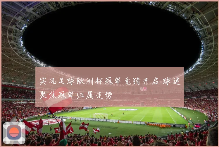 实况足球欧洲杯冠军竞猜开启 球迷聚焦冠军归属走势