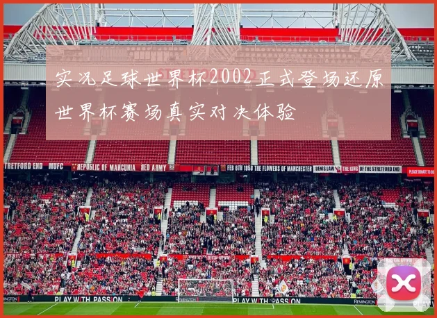 实况足球世界杯2002正式登场还原世界杯赛场真实对决体验