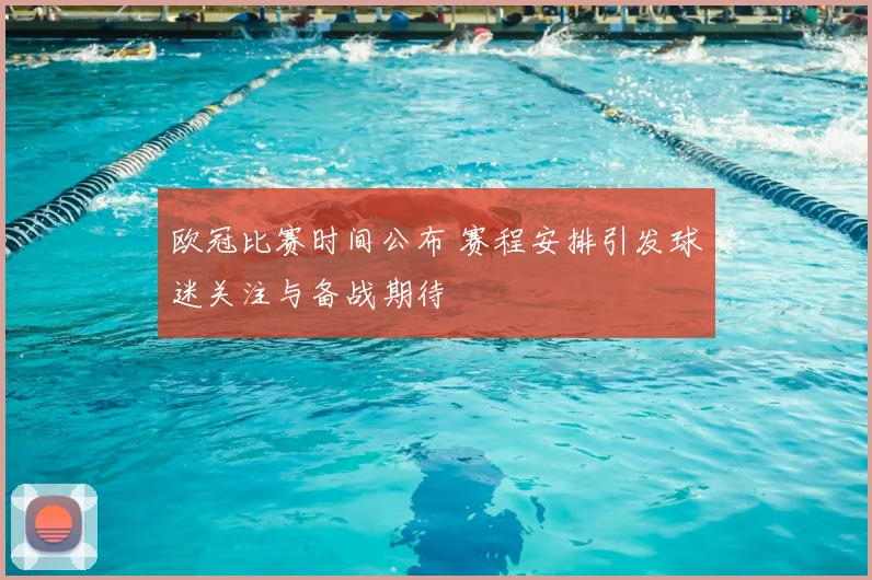欧冠比赛时间公布 赛程安排引发球迷关注与备战期待