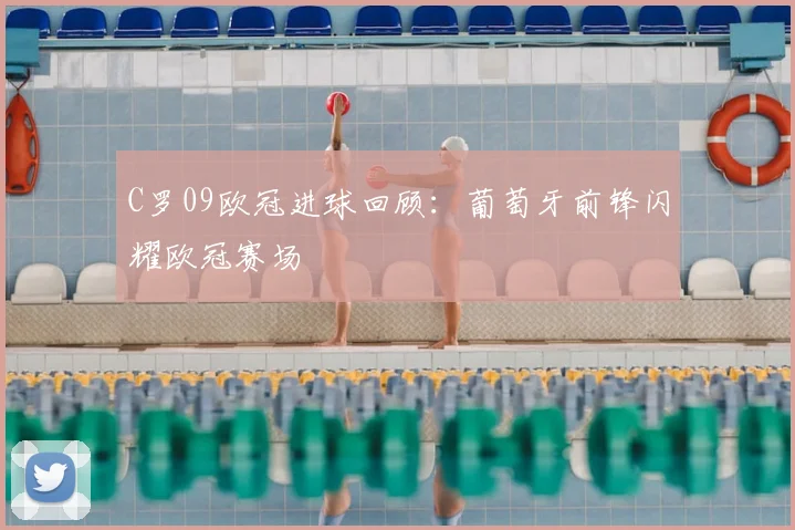 C罗09欧冠进球回顾：葡萄牙前锋闪耀欧冠赛场