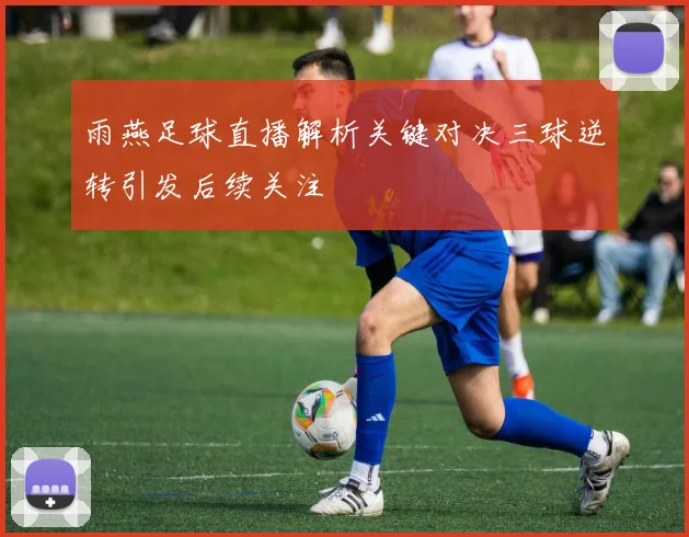 雨燕足球直播解析关键对决三球逆转引发后续关注